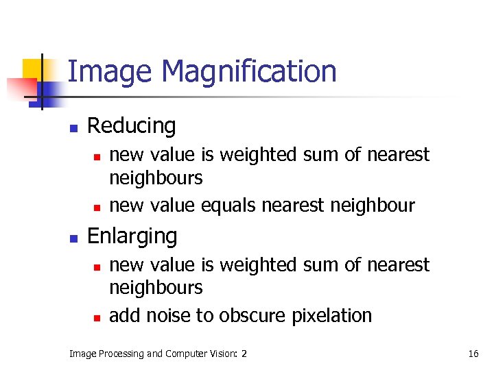 Image Magnification n Reducing n new value is weighted sum of nearest neighbours new