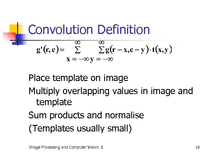 Convolution Definition Place template on image Multiply overlapping values in image and template Sum