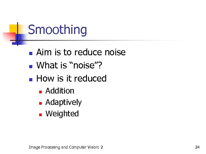 Smoothing n n n Aim is to reduce noise What is “noise”? How is