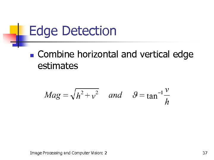 Edge Detection n Combine horizontal and vertical edge estimates Image Processing and Computer Vision: