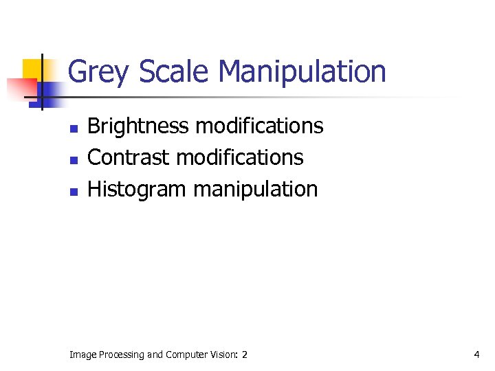 Grey Scale Manipulation n Brightness modifications Contrast modifications Histogram manipulation Image Processing and Computer