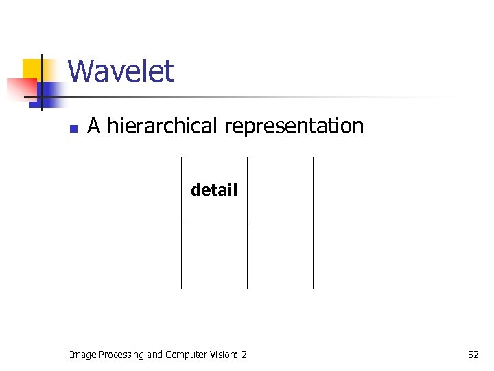 Wavelet n A hierarchical representation detail Image Processing and Computer Vision: 2 52 