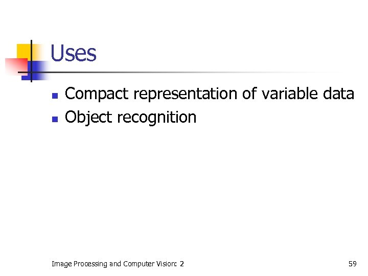 Uses n n Compact representation of variable data Object recognition Image Processing and Computer