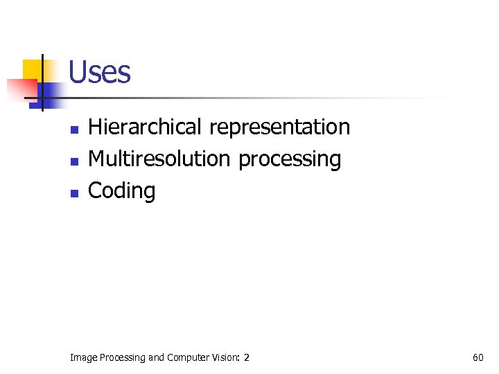 Uses n n n Hierarchical representation Multiresolution processing Coding Image Processing and Computer Vision: