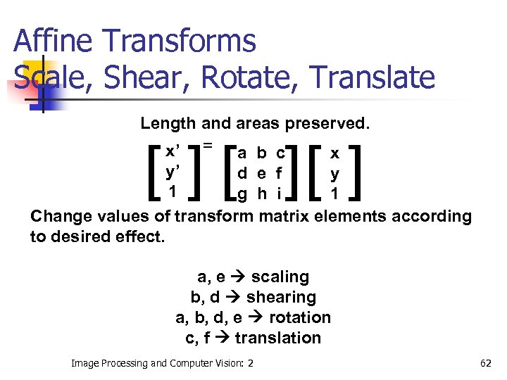 Affine Transforms Scale, Shear, Rotate, Translate Length and areas preserved. x’ = a b