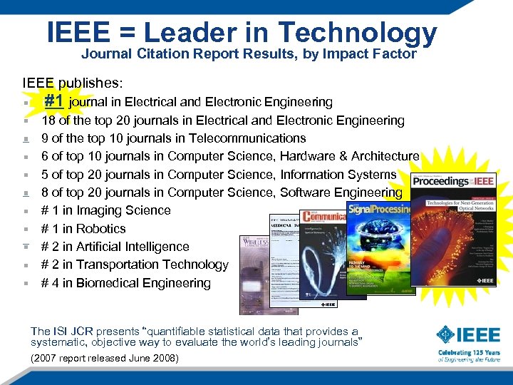 IEEE = Leader in Technology Journal Citation Report Results, by Impact Factor IEEE publishes: