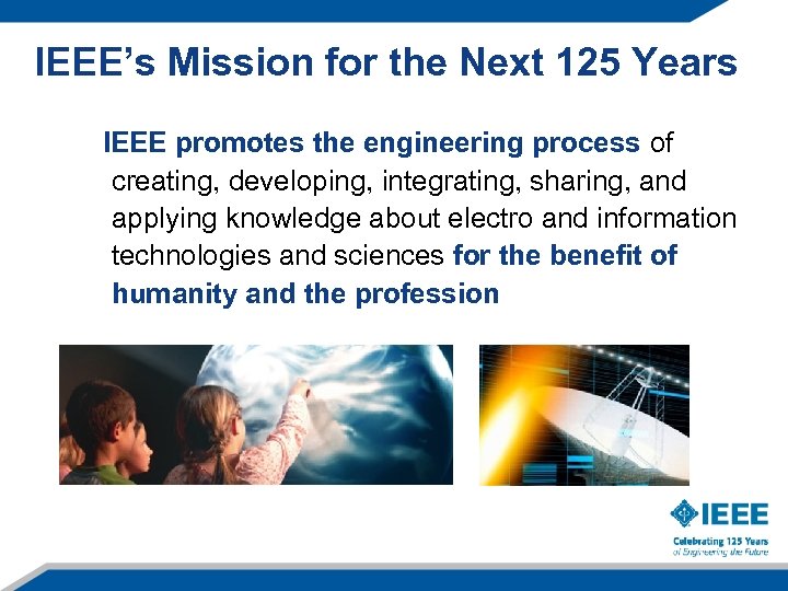 IEEE’s Mission for the Next 125 Years IEEE promotes the engineering process of creating,