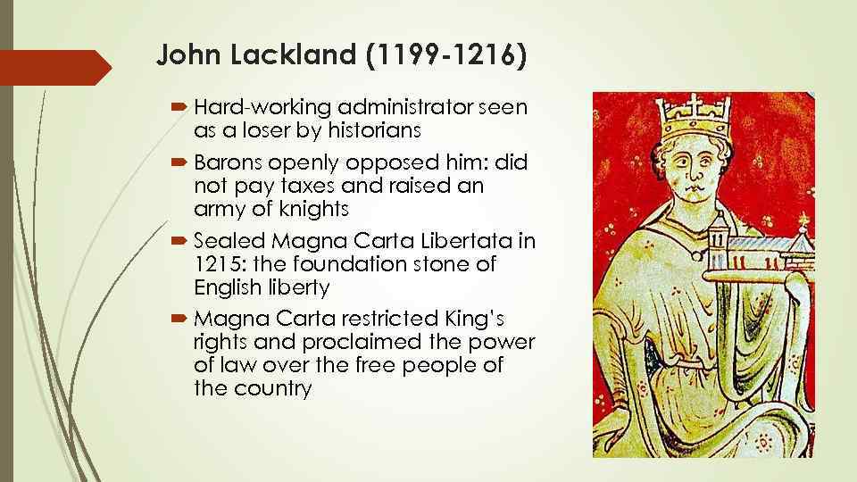 John Lackland (1199 -1216) Hard-working administrator seen as a loser by historians Barons openly