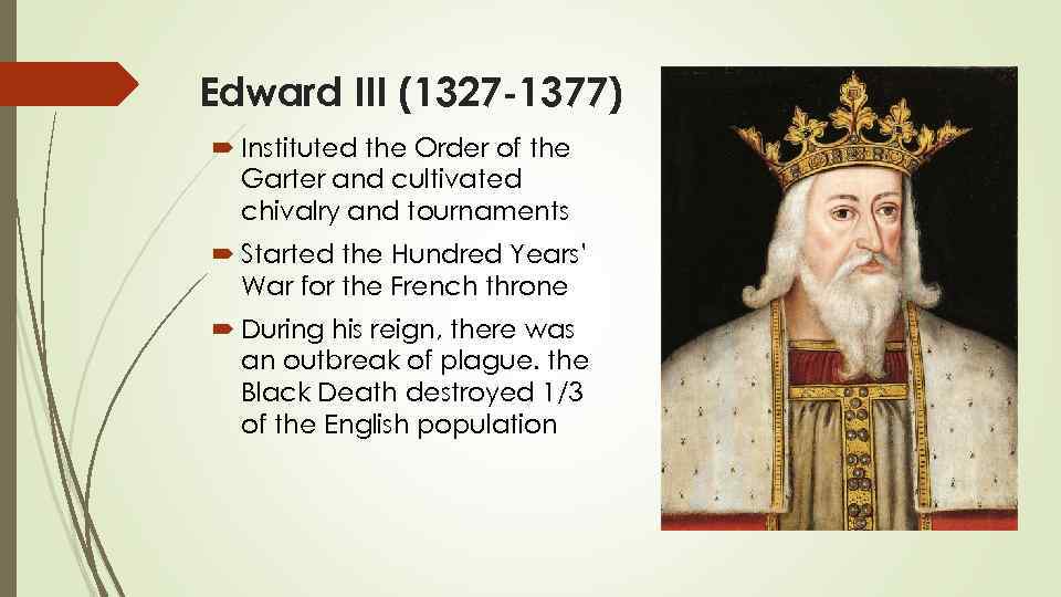 Edward III (1327 -1377) Instituted the Order of the Garter and cultivated chivalry and