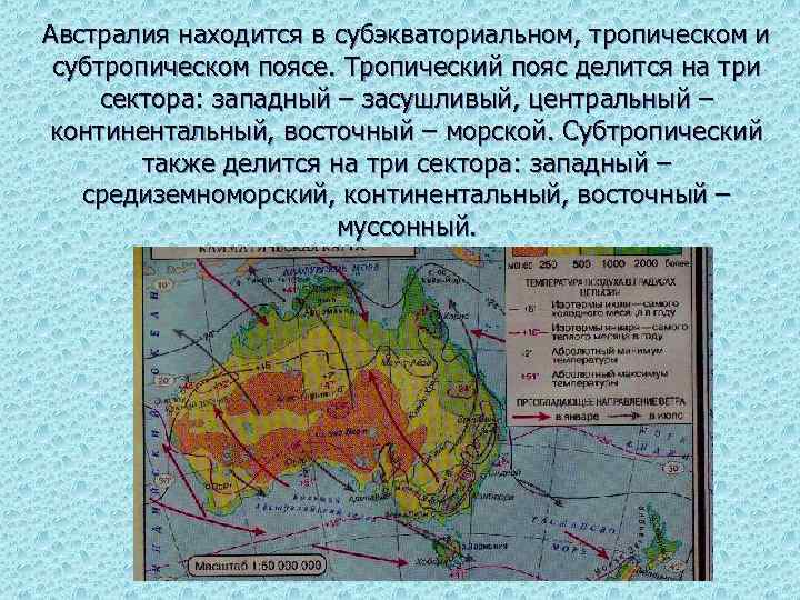 Австралия находится в субэкваториальном, тропическом и субтропическом поясе. Тропический пояс делится на три сектора: