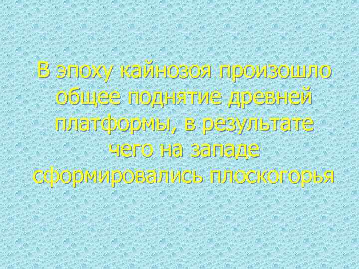 В эпоху кайнозоя произошло общее поднятие древней платформы, в результате чего на западе сформировались