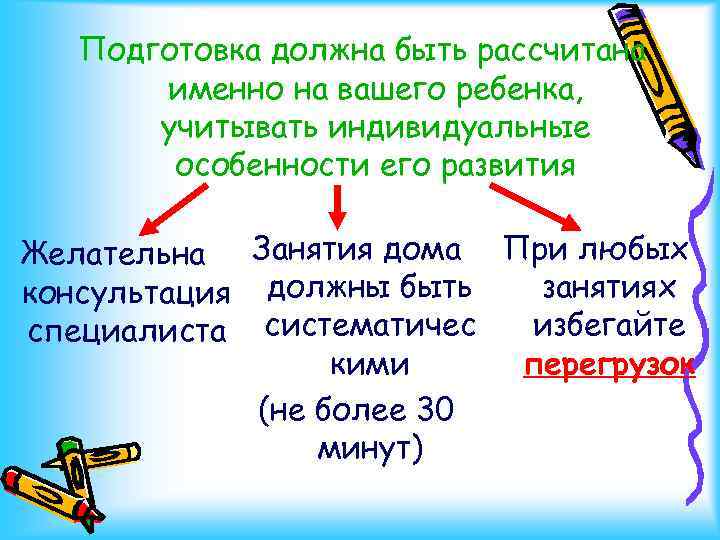 Подготовка должна быть рассчитана именно на вашего ребенка, учитывать индивидуальные особенности его развития Желательна