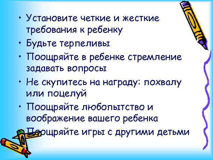  • Установите четкие и жесткие требования к ребенку • Будьте терпеливы • Поощряйте