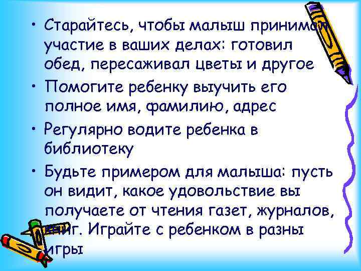  • Старайтесь, чтобы малыш принимал участие в ваших делах: готовил обед, пересаживал цветы