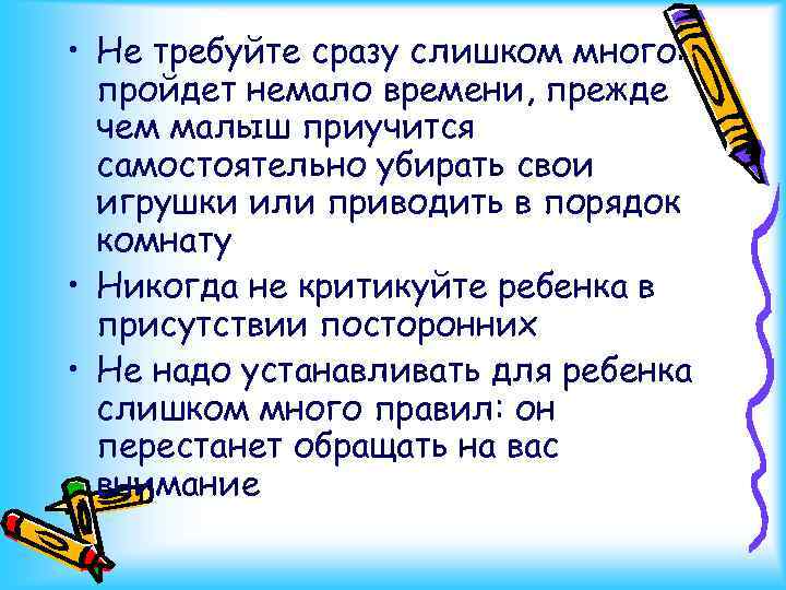  • Не требуйте сразу слишком много: пройдет немало времени, прежде чем малыш приучится