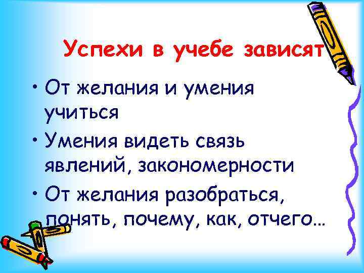 Успехи в учебе зависят • От желания и умения учиться • Умения видеть связь