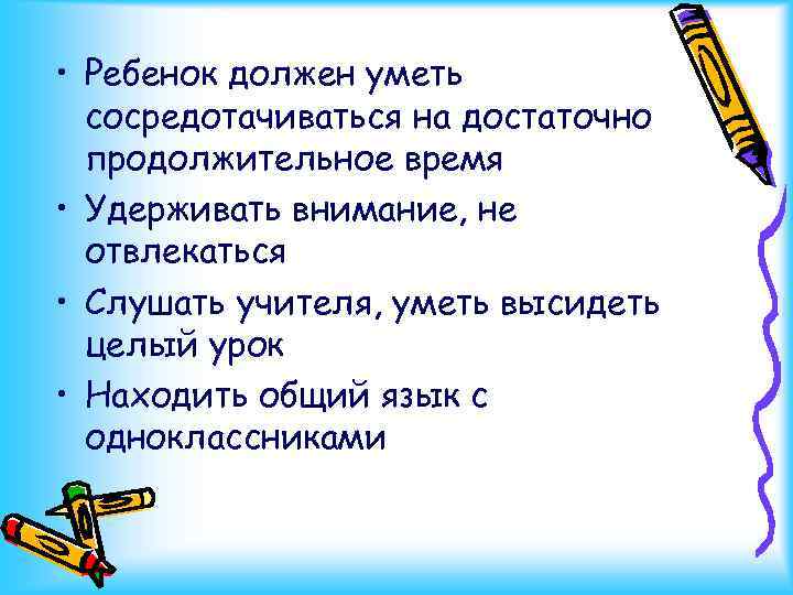  • Ребенок должен уметь сосредотачиваться на достаточно продолжительное время • Удерживать внимание, не