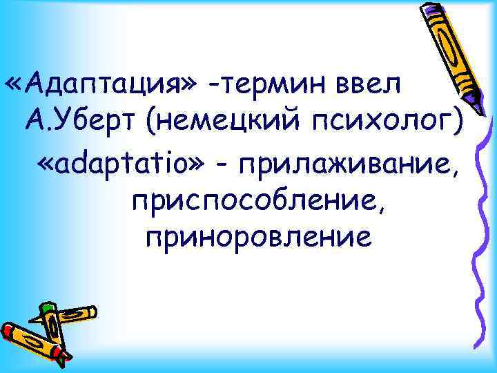  «Адаптация» -термин ввел А. Уберт (немецкий психолог) «adaрtatio» - прилаживание, приспособление, приноровление 