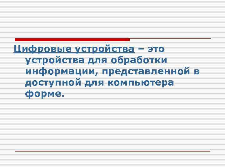 Цифровые устройства – это устройства для обработки информации, представленной в доступной для компьютера форме.