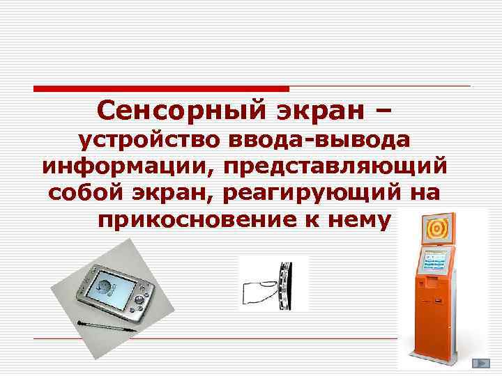 Сенсорный экран – устройство ввода-вывода информации, представляющий собой экран, реагирующий на прикосновение к нему