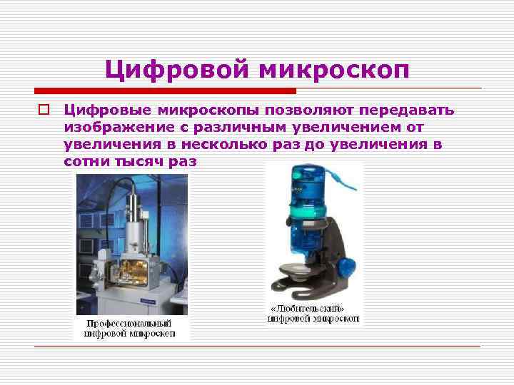 Цифровой микроскоп o Цифровые микроскопы позволяют передавать изображение с различным увеличением от увеличения в