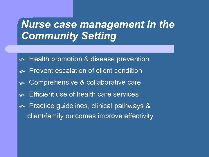 Nurse case management in the Community Setting Health promotion & disease prevention Prevent escalation