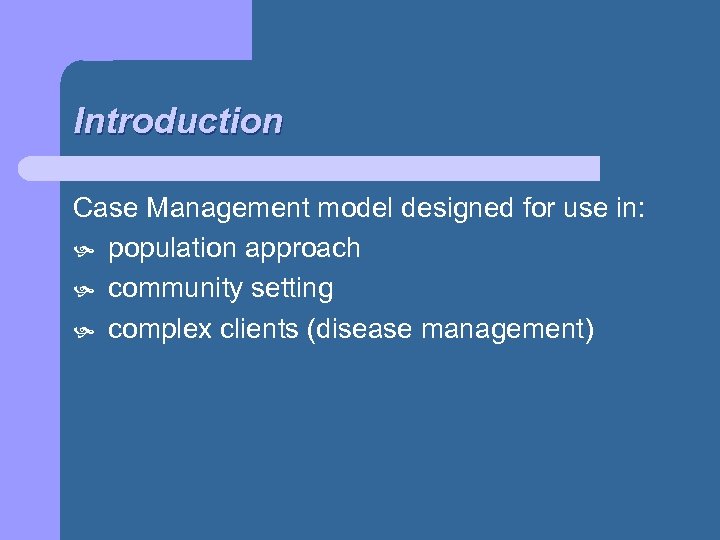 Introduction Case Management model designed for use in: population approach community setting complex clients