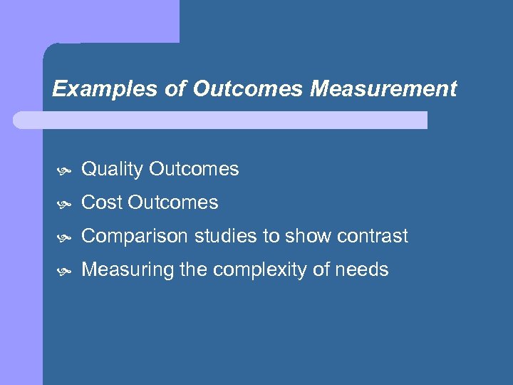 Examples of Outcomes Measurement Quality Outcomes Cost Outcomes Comparison studies to show contrast Measuring