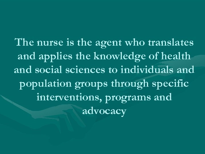 The nurse is the agent who translates and applies the knowledge of health and
