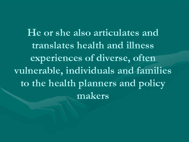 He or she also articulates and translates health and illness experiences of diverse, often