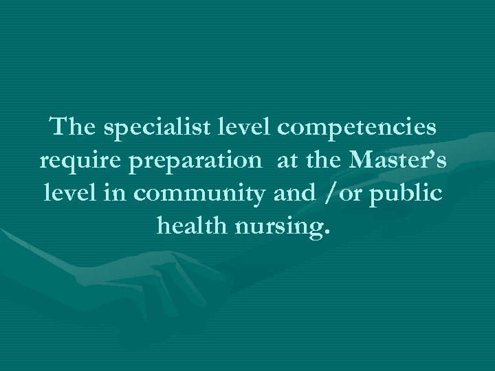 The specialist level competencies require preparation at the Master’s level in community and /or