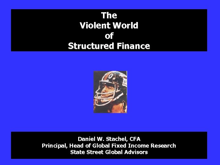 The Violent World of Structured Finance Daniel W. Stachel, CFA Principal, Head of Global