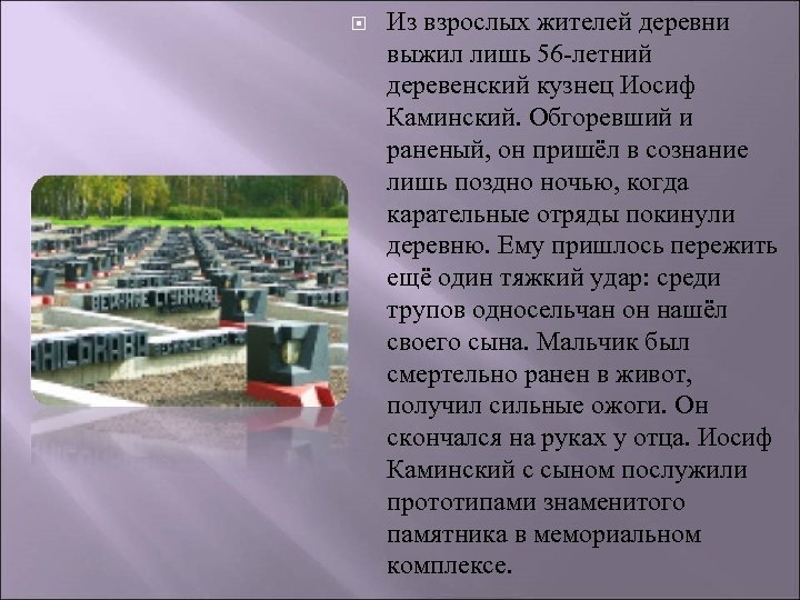  Из взрослых жителей деревни выжил лишь 56 -летний деревенский кузнец Иосиф Каминский. Обгоревший