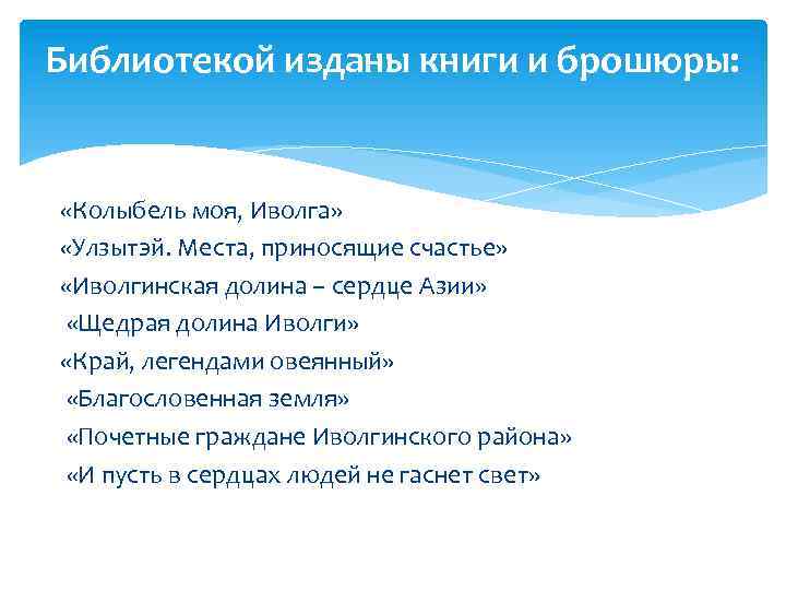 Библиотекой изданы книги и брошюры: «Колыбель моя, Иволга» «Улзытэй. Места, приносящие счастье» «Иволгинская долина