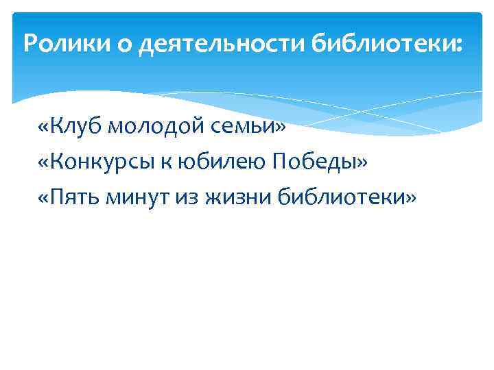 Ролики о деятельности библиотеки: «Клуб молодой семьи» «Конкурсы к юбилею Победы» «Пять минут из