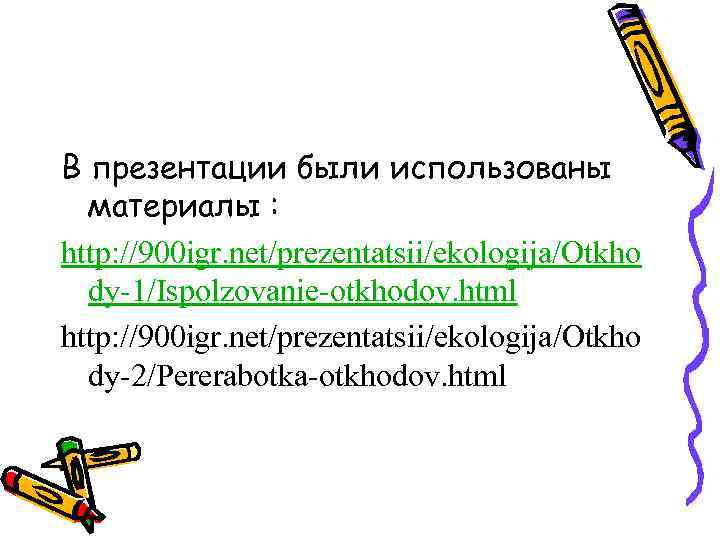 В презентации были использованы материалы : http: //900 igr. net/prezentatsii/ekologija/Otkho dy-1/Ispolzovanie-otkhodov. html http: //900