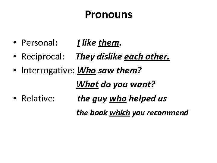 Pronouns • Personal: I like them. • Reciprocal: They dislike each other. • Interrogative: