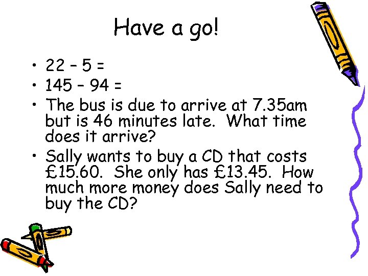 Have a go! • 22 – 5 = • 145 – 94 = •