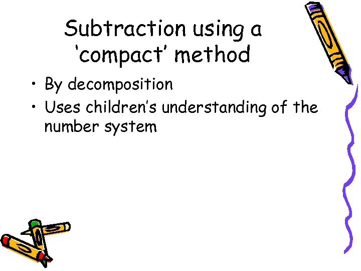 Subtraction using a ‘compact’ method • By decomposition • Uses children’s understanding of the