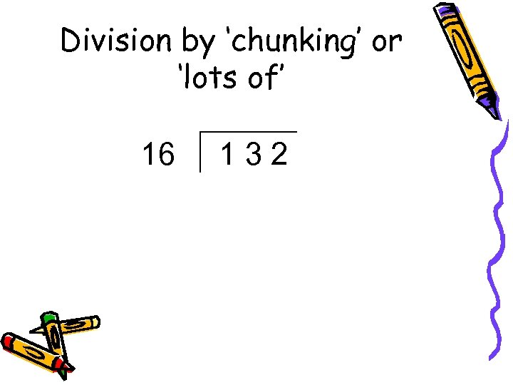 Division by ‘chunking’ or ‘lots of’ 16 132 