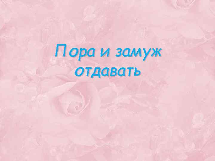 Пора и замуж отдавать 