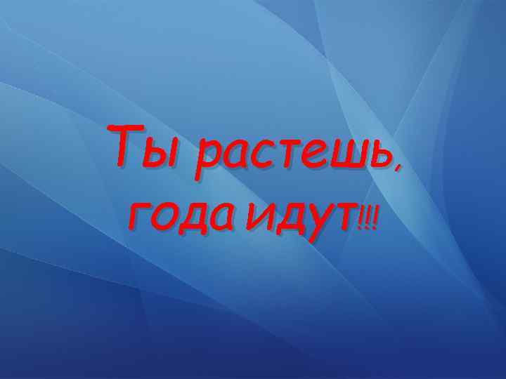 Ты растешь, года идут!!! 