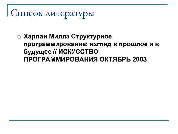 Список литературы q Харлан Миллз Структурное программирование: взгляд в прошлое и в будущее //