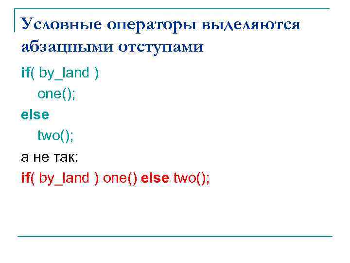 Условные операторы выделяются абзацными отступами if( by_land ) one(); else two(); а не так: