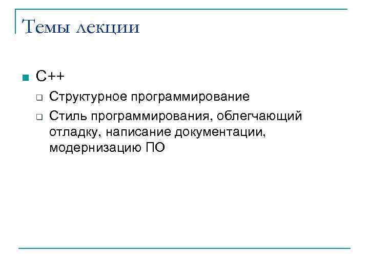 Темы лекции n С++ q q Структурное программирование Стиль программирования, облегчающий отладку, написание документации,