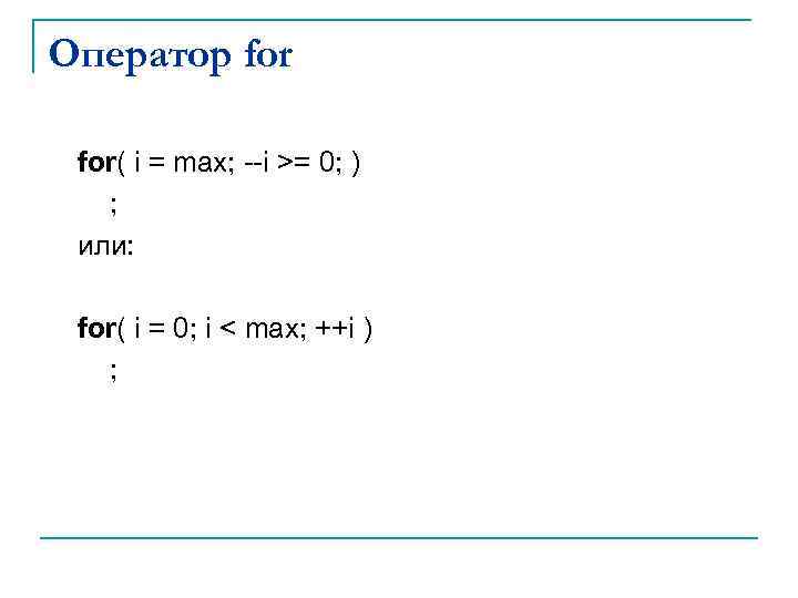 Оператор for( i = max; --i >= 0; ) ; или: for( i =