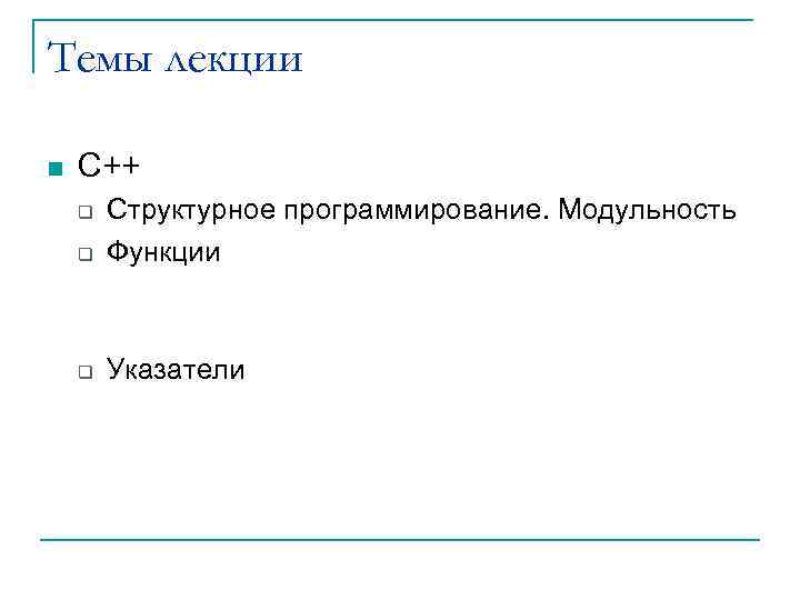 Темы лекции n С++ q Структурное программирование. Модульность Функции q Указатели q 