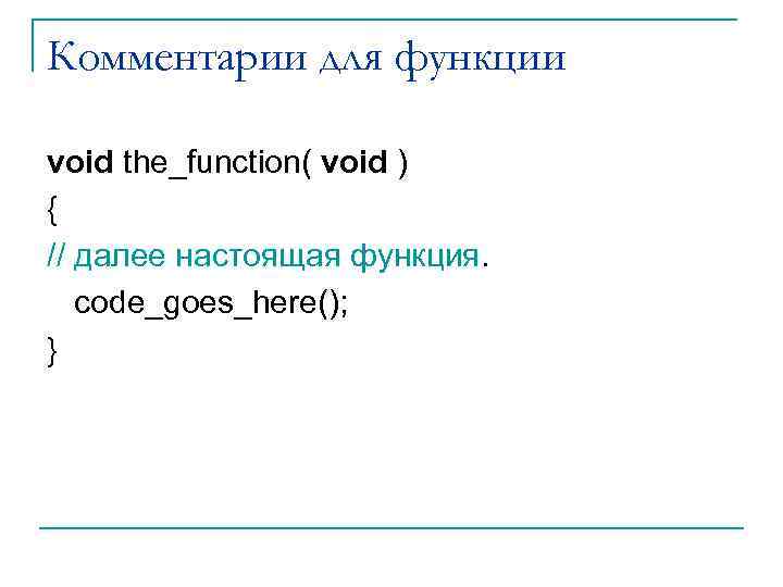 Комментарии для функции void the_function( void ) { // далее настоящая функция. code_goes_here(); }
