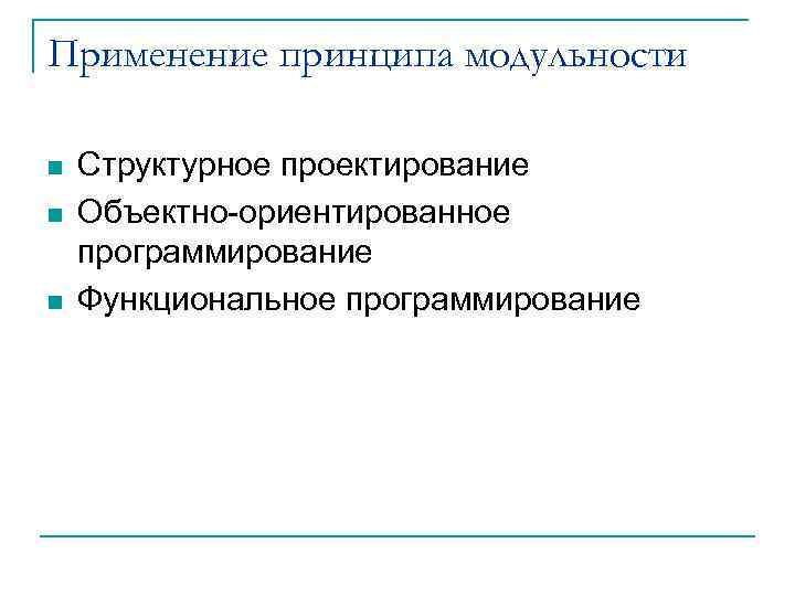 Применение принципа модульности n n n Структурное проектирование Объектно ориентированное программирование Функциональное программирование 