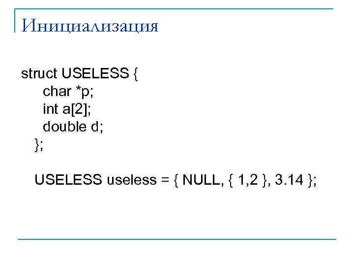 Инициализация struct USELESS { char *p; int a[2]; double d; }; USELESS useless =